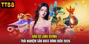 Bắn Cá Long Vương - Trải Nghiệm Săn Boss Rồng Biển 2026