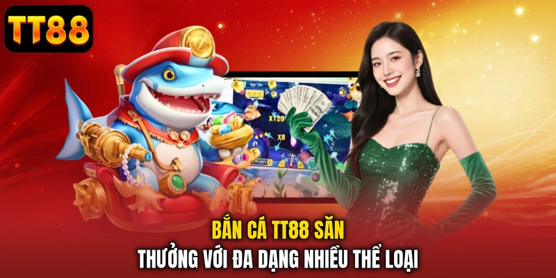 Bắn cá TT88 săn thưởng với đa dạng nhiều thể loại