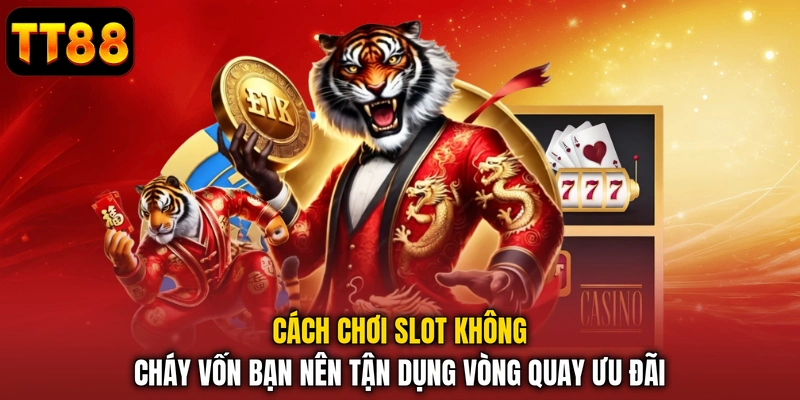 Cách chơi slot không cháy vốn bạn nên tận dụng vòng quay ưu đãi
