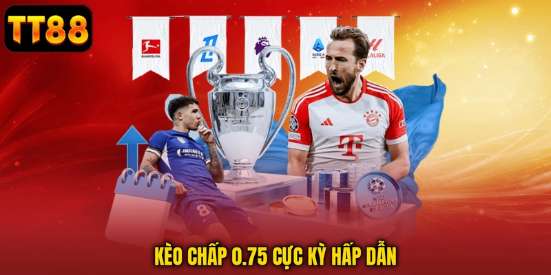 Kèo chấp 0.75 cực kỳ hấp dẫn
