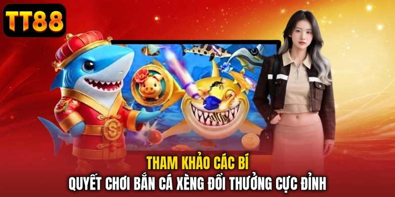 Tham khảo các bí quyết chơi bắn cá xèng đổi thưởng cực đỉnh